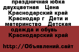 праздничная юбка двухцветная › Цена ­ 200 - Краснодарский край, Краснодар г. Дети и материнство » Детская одежда и обувь   . Краснодарский край